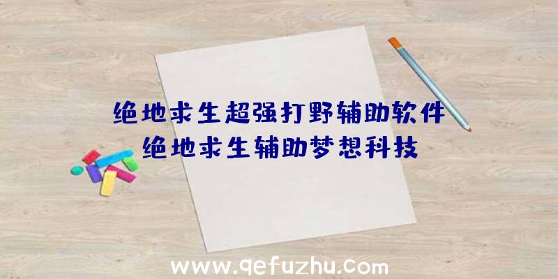 「绝地求生超强打野辅助软件」|绝地求生辅助梦想科技